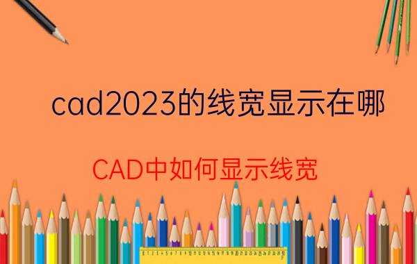 cad2023的线宽显示在哪 CAD中如何显示线宽,CAD怎样显示线宽？